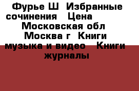 Фурье Ш. Избранные сочинения › Цена ­ 4 000 - Московская обл., Москва г. Книги, музыка и видео » Книги, журналы   . Московская обл.